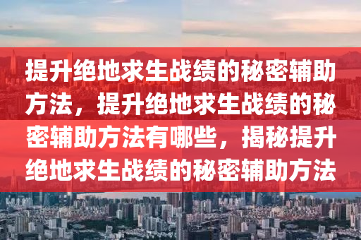提升绝地求生战绩的秘密辅助方法，提升绝地求生战绩的秘密辅助方法有哪些，揭秘提升绝地求生战绩的秘密辅助方法
