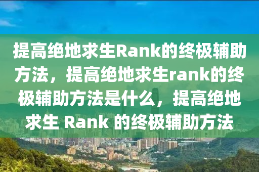 提高绝地求生Rank的终极辅助方法，提高绝地求生rank的终极辅助方法是什么，提高绝地求生 Rank 的终极辅助方法