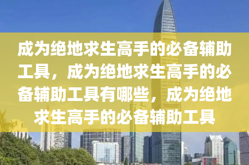 成为绝地求生高手的必备辅助工具，成为绝地求生高手的必备辅助工具有哪些，成为绝地求生高手的必备辅助工具