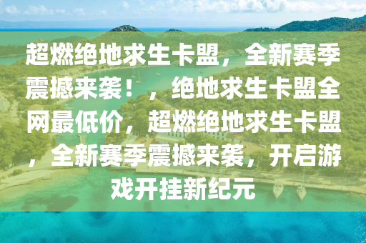 超燃绝地求生卡盟，全新赛季震撼来袭！，绝地求生卡盟全网最低价，超燃绝地求生卡盟，全新赛季震撼来袭，开启游戏开挂新纪元