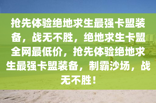抢先体验绝地求生最强卡盟装备，战无不胜，绝地求生卡盟全网最低价，抢先体验绝地求生最强卡盟装备，制霸沙场，战无不胜！