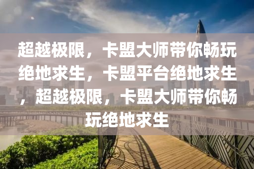 超越极限，卡盟大师带你畅玩绝地求生，卡盟平台绝地求生，超越极限，卡盟大师带你畅玩绝地求生