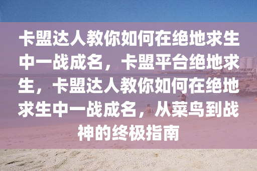 卡盟达人教你如何在绝地求生中一战成名，卡盟平台绝地求生，卡盟达人教你如何在绝地求生中一战成名，从菜鸟到战神的终极指南
