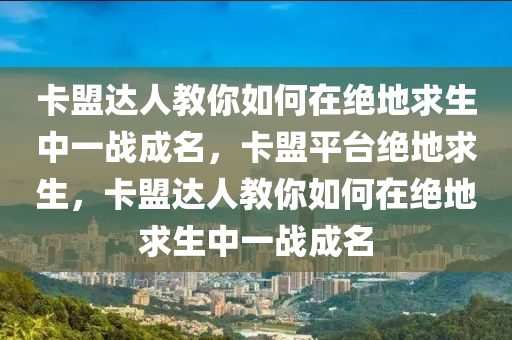 卡盟达人教你如何在绝地求生中一战成名，卡盟平台绝地求生，卡盟达人教你如何在绝地求生中一战成名