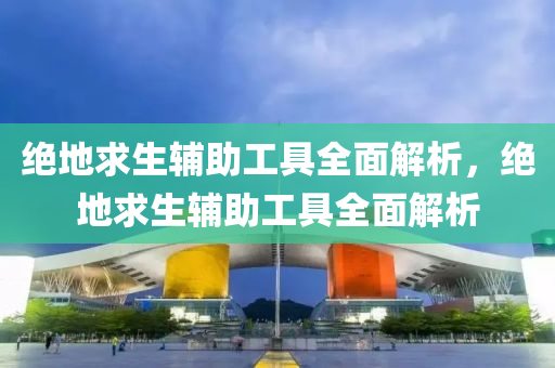 绝地求生辅助工具全面解析，绝地求生辅助工具全面解析