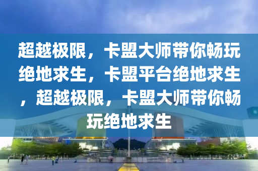 超越极限，卡盟大师带你畅玩绝地求生，卡盟平台绝地求生，超越极限，卡盟大师带你畅玩绝地求生