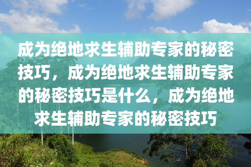 成为绝地求生辅助专家的秘密技巧，成为绝地求生辅助专家的秘密技巧是什么，成为绝地求生辅助专家的秘密技巧