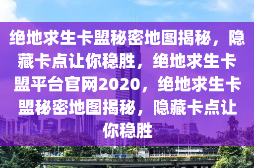 绝地求生卡盟秘密地图揭秘，隐藏卡点让你稳胜，绝地求生卡盟平台官网2020，绝地求生卡盟秘密地图揭秘，隐藏卡点让你稳胜
