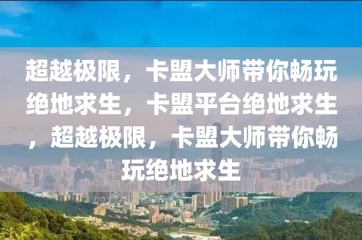 超越极限，卡盟大师带你畅玩绝地求生，卡盟平台绝地求生，超越极限，卡盟大师带你畅玩绝地求生