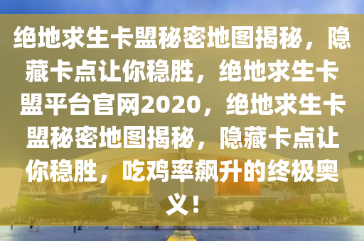 绝地求生卡盟秘密地图揭秘，隐藏卡点让你稳胜，绝地求生卡盟平台官网2020，绝地求生卡盟秘密地图揭秘，隐藏卡点让你稳胜，吃鸡率飙升的终极奥义！