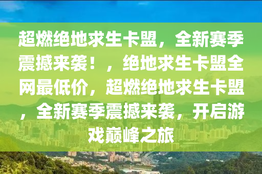 超燃绝地求生卡盟，全新赛季震撼来袭！，绝地求生卡盟全网最低价，超燃绝地求生卡盟，全新赛季震撼来袭，开启游戏巅峰之旅