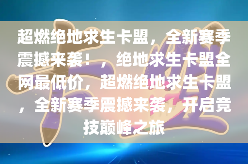 超燃绝地求生卡盟，全新赛季震撼来袭！，绝地求生卡盟全网最低价，超燃绝地求生卡盟，全新赛季震撼来袭，开启竞技巅峰之旅