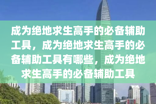 成为绝地求生高手的必备辅助工具，成为绝地求生高手的必备辅助工具有哪些，成为绝地求生高手的必备辅助工具
