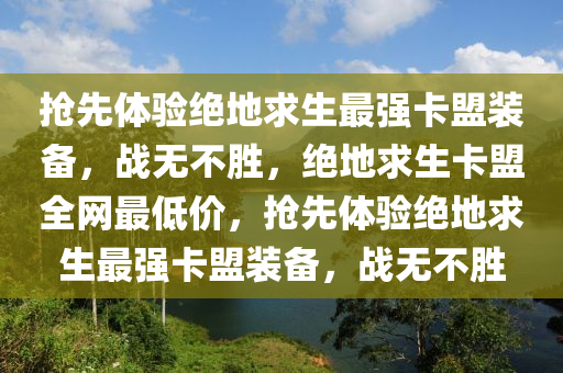 抢先体验绝地求生最强卡盟装备，战无不胜，绝地求生卡盟全网最低价，抢先体验绝地求生最强卡盟装备，战无不胜