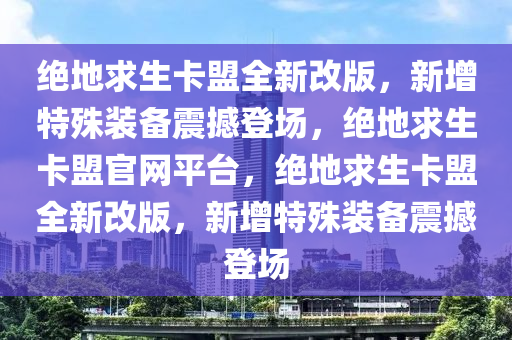 绝地求生卡盟全新改版，新增特殊装备震撼登场，绝地求生卡盟官网平台，绝地求生卡盟全新改版，新增特殊装备震撼登场