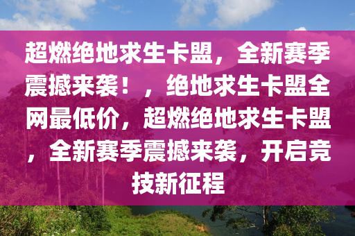 超燃绝地求生卡盟，全新赛季震撼来袭！，绝地求生卡盟全网最低价，超燃绝地求生卡盟，全新赛季震撼来袭，开启竞技新征程