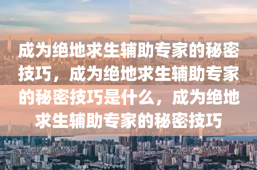 成为绝地求生辅助专家的秘密技巧，成为绝地求生辅助专家的秘密技巧是什么，成为绝地求生辅助专家的秘密技巧