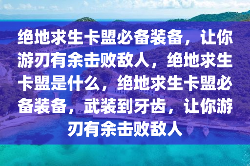 绝地求生卡盟必备装备，让你游刃有余击败敌人，绝地求生卡盟是什么，绝地求生卡盟必备装备，武装到牙齿，让你游刃有余击败敌人