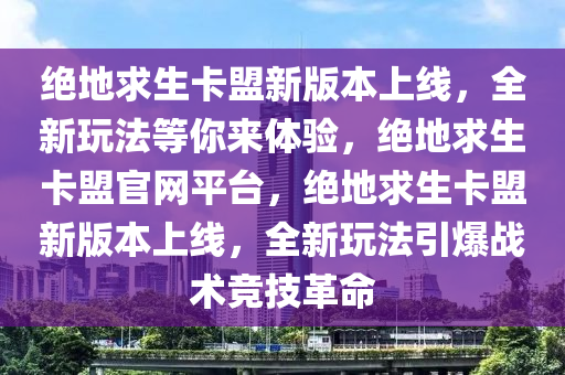 绝地求生卡盟新版本上线，全新玩法等你来体验，绝地求生卡盟官网平台，绝地求生卡盟新版本上线，全新玩法引爆战术竞技革命
