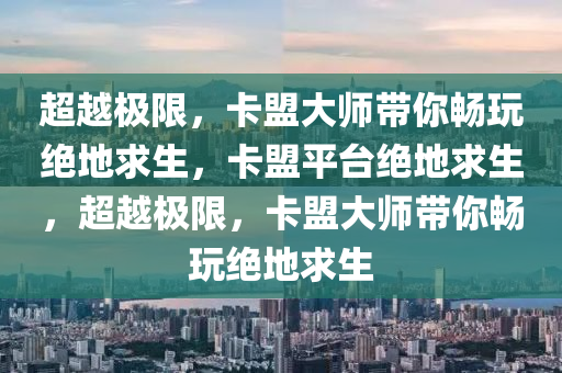 超越极限，卡盟大师带你畅玩绝地求生，卡盟平台绝地求生，超越极限，卡盟大师带你畅玩绝地求生