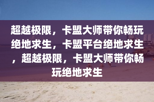 超越极限，卡盟大师带你畅玩绝地求生，卡盟平台绝地求生，超越极限，卡盟大师带你畅玩绝地求生