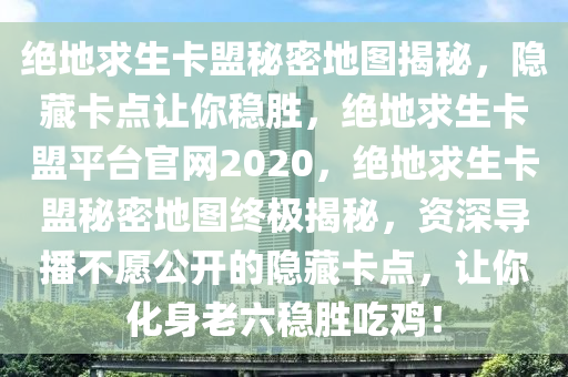 绝地求生卡盟秘密地图揭秘，隐藏卡点让你稳胜，绝地求生卡盟平台官网2020，绝地求生卡盟秘密地图终极揭秘，资深导播不愿公开的隐藏卡点，让你化身老六稳胜吃鸡！