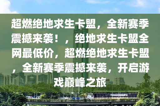 超燃绝地求生卡盟，全新赛季震撼来袭！，绝地求生卡盟全网最低价，超燃绝地求生卡盟，全新赛季震撼来袭，开启游戏巅峰之旅