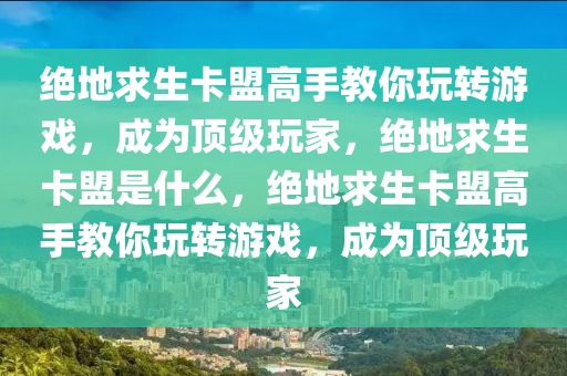 绝地求生卡盟高手教你玩转游戏，成为顶级玩家，绝地求生卡盟是什么，绝地求生卡盟高手教你玩转游戏，成为顶级玩家