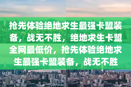 抢先体验绝地求生最强卡盟装备，战无不胜，绝地求生卡盟全网最低价，抢先体验绝地求生最强卡盟装备，战无不胜