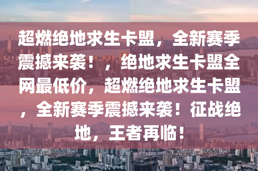 超燃绝地求生卡盟，全新赛季震撼来袭！，绝地求生卡盟全网最低价，超燃绝地求生卡盟，全新赛季震撼来袭！征战绝地，王者再临！