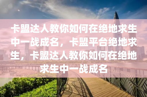 卡盟达人教你如何在绝地求生中一战成名，卡盟平台绝地求生，卡盟达人教你如何在绝地求生中一战成名