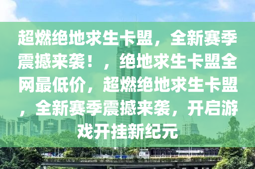 超燃绝地求生卡盟，全新赛季震撼来袭！，绝地求生卡盟全网最低价，超燃绝地求生卡盟，全新赛季震撼来袭，开启游戏开挂新纪元