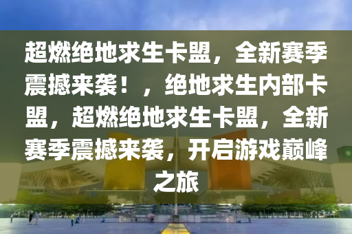 超燃绝地求生卡盟，全新赛季震撼来袭！，绝地求生内部卡盟，超燃绝地求生卡盟，全新赛季震撼来袭，开启游戏巅峰之旅