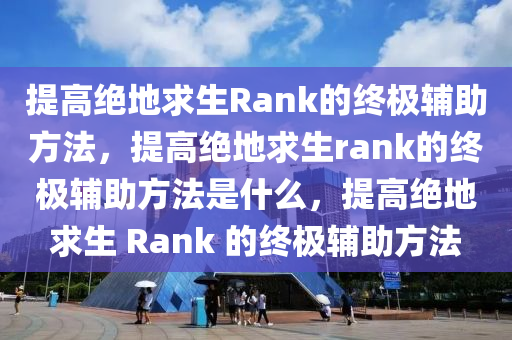 提高绝地求生Rank的终极辅助方法，提高绝地求生rank的终极辅助方法是什么，提高绝地求生 Rank 的终极辅助方法