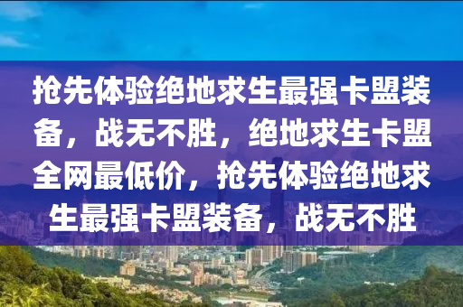 抢先体验绝地求生最强卡盟装备，战无不胜，绝地求生卡盟全网最低价，抢先体验绝地求生最强卡盟装备，战无不胜