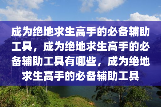 成为绝地求生高手的必备辅助工具，成为绝地求生高手的必备辅助工具有哪些，成为绝地求生高手的必备辅助工具