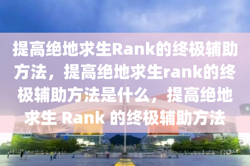 提高绝地求生Rank的终极辅助方法，提高绝地求生rank的终极辅助方法是什么，提高绝地求生 Rank 的终极辅助方法