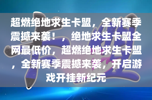 超燃绝地求生卡盟，全新赛季震撼来袭！，绝地求生卡盟全网最低价，超燃绝地求生卡盟，全新赛季震撼来袭，开启游戏开挂新纪元