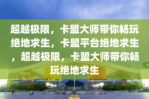 超越极限，卡盟大师带你畅玩绝地求生，卡盟平台绝地求生，超越极限，卡盟大师带你畅玩绝地求生