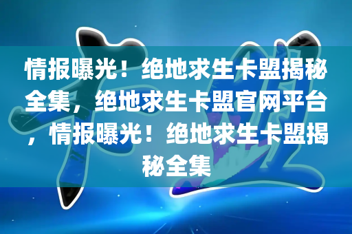 情报曝光！绝地求生卡盟揭秘全集，绝地求生卡盟官网平台，情报曝光！绝地求生卡盟揭秘全集