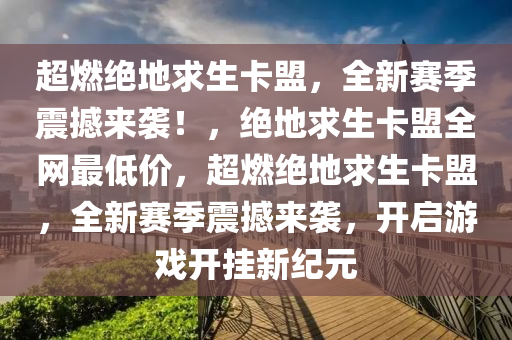 超燃绝地求生卡盟，全新赛季震撼来袭！，绝地求生卡盟全网最低价，超燃绝地求生卡盟，全新赛季震撼来袭，开启游戏开挂新纪元