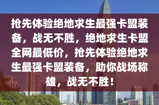 抢先体验绝地求生最强卡盟装备，战无不胜，绝地求生卡盟全网最低价，抢先体验绝地求生最强卡盟装备，助你战场称雄，战无不胜！