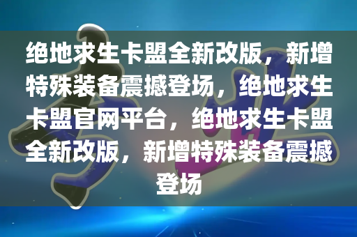 绝地求生卡盟全新改版，新增特殊装备震撼登场，绝地求生卡盟官网平台，绝地求生卡盟全新改版，新增特殊装备震撼登场