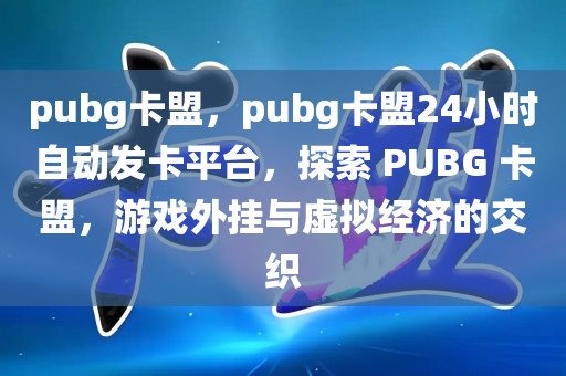 pubg卡盟，pubg卡盟24小时自动发卡平台，探索 PUBG 卡盟，游戏外挂与虚拟经济的交织