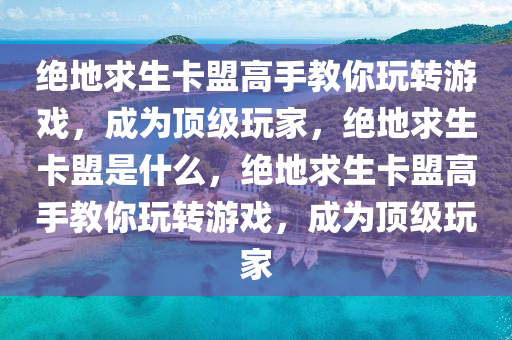 绝地求生卡盟高手教你玩转游戏，成为顶级玩家，绝地求生卡盟是什么，绝地求生卡盟高手教你玩转游戏，成为顶级玩家