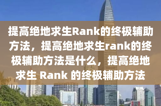 提高绝地求生Rank的终极辅助方法，提高绝地求生rank的终极辅助方法是什么，提高绝地求生 Rank 的终极辅助方法