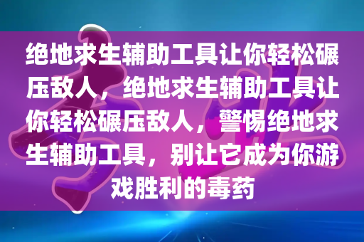 绝地求生辅助工具让你轻松碾压敌人，绝地求生辅助工具让你轻松碾压敌人，警惕绝地求生辅助工具，别让它成为你游戏胜利的毒药