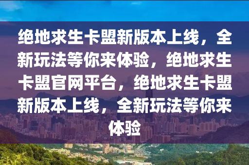 绝地求生卡盟新版本上线，全新玩法等你来体验，绝地求生卡盟官网平台，绝地求生卡盟新版本上线，全新玩法等你来体验