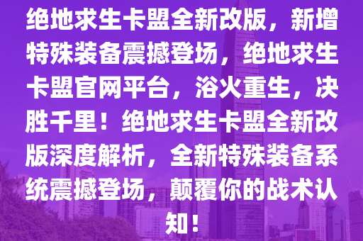 绝地求生卡盟全新改版，新增特殊装备震撼登场，绝地求生卡盟官网平台，浴火重生，决胜千里！绝地求生卡盟全新改版深度解析，全新特殊装备系统震撼登场，颠覆你的战术认知！