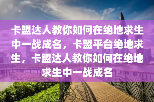 卡盟达人教你如何在绝地求生中一战成名，卡盟平台绝地求生，卡盟达人教你如何在绝地求生中一战成名